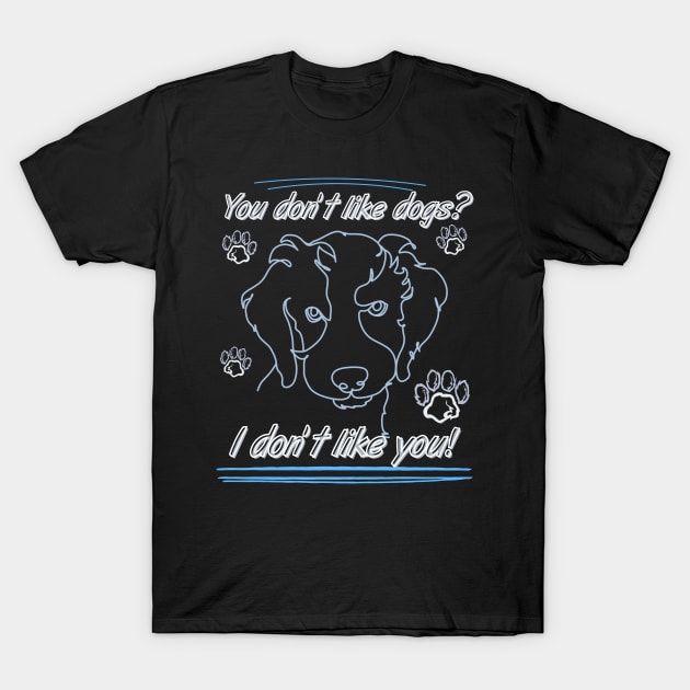 You don't like dogs? I don't like you! T-Shirt by Moonlit Midnight Arts